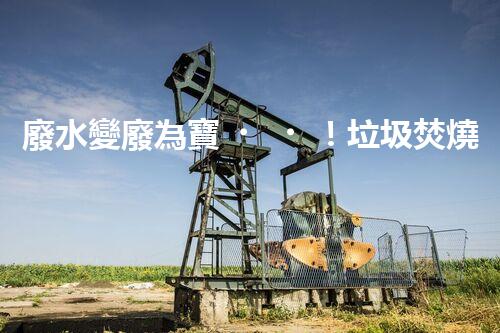 廢水變廢為寶！垃圾焚燒廢水處理技術(shù)揭秘，能否解決環(huán)境難題？